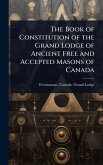 The Book of Constitution of the Grand Lodge of Ancient Free and Accepted Masons of Canada