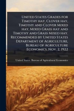 Cover United States Grades for Timothy hay, Clover hay, Timothy and Clover Mixed hay, Mixed Grass hay and Timothy and Grass Mixed hay. Recommended by United States Department of Agriculture, Bureau of Agriculture Economics, Nov. 2, 1922