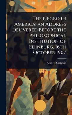 The Negro in America; an Address Delivered Before the Philosophical Institution of Edinburg, 16th October 1907 - Carnegie, Andrew
