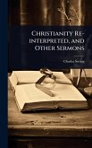 Christianity Re-interpreted, and Other Sermons