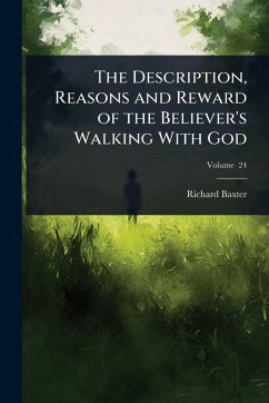 The Description, Reasons and Reward of the Believer's Walking With God - Baxter, Richard