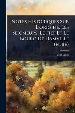 Cover Notes Historiques Sur L'origine, Les Seigneurs, Le Fief Et Le Bourg De Damville (eure)