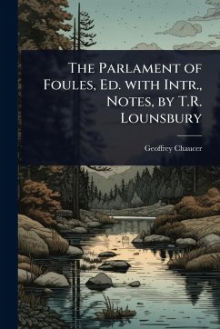 The Parlament of Foules, Ed. with Intr., Notes, by T.R. Lounsbury - Chaucer, Geoffrey
