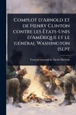 Complot d'Arnold et de Henry Clinton contre les États-Unis d'AmÃ(c)rique et le gÃ(c)nÃ(c)ral Washington (Sept Complot d'Arnold et de Henry Clinton contre les États-Unis d'AmÃ(c)rique et le gÃ(c)nÃ(c)ral Washington (Sept