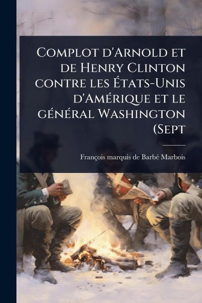 Complot d'Arnold et de Henry Clinton contre les Ãtats-Unis d'AmÃ(c)rique et le gÃ(c)nÃ(c)ral Washington (Sept Complot d'Arnold et de Henry Clinton contre les Ãtats-Unis d'AmÃ(c)rique et le gÃ(c)nÃ(c)ral Washington (Sept