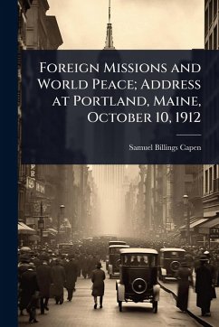 Foreign Missions and World Peace; Address at Portland, Maine, October 10, 1912 - Capen, Samuel Billings