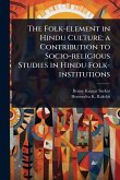The Folk-element in Hindu Culture; a Contribution to Socio-religious Studies in Hindu Folk-institutions The Folk-element in Hindu Culture; a Contribution to Socio-religious Studies in Hindu Folk-institutions