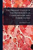 The Present Status of the Pathology of Consumption and Tuberculosis The Present Status of the Pathology of Consumption and Tuberculosis
