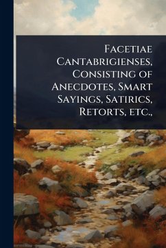Cover Facetiae Cantabrigienses, Consisting of Anecdotes, Smart Sayings, Satirics, Retorts, etc.,