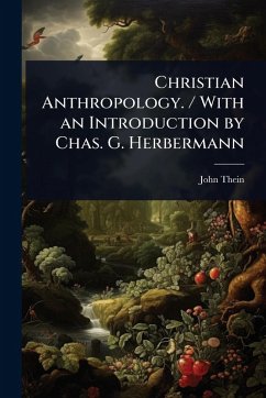 Christian Anthropology. / With an Introduction by Chas. G. Herbermann - Thein, John Christian Anthropology. / With an Introduction by Chas. G. Herbermann - Thein, John