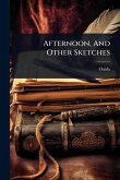 Afternoon, And Other Sketches