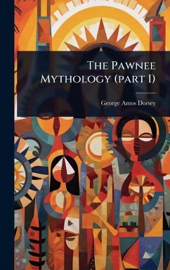 The Pawnee Mythology (part I) - Dorsey, George Amos