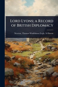 Lord Lyons; a Record of British Diplomacy Cover Lord Lyons; a Record of British Diplomacy