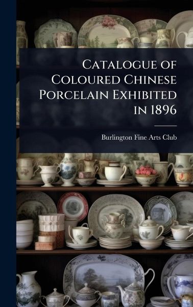 Catalogue of Coloured Chinese Porcelain Exhibited in 1896 Catalogue of Coloured Chinese Porcelain Exhibited in 1896