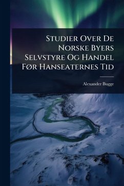 Studier Over De Norske Byers Selvstyre Og Handel FÃ, r Hanseaternes Tid - Bugge, Alexander Studier Over De Norske Byers Selvstyre Og Handel FÃ, r Hanseaternes Tid - Bugge, Alexander