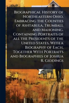 Cover Biographical History of Northeastern Ohio, Embracing the Counties of Ashtabula, Trumball and Mahoning. Containing Portraits of all the Presidents of the United States, With a Biography of Each, Together With Portraits and Biographies of Joshua R. Giddings