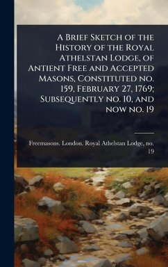 Cover A Brief Sketch of the History of the Royal Athelstan Lodge, of Antient Free and Accepted Masons, Constituted no. 159, February 27, 1769; Subsequently no. 10, and now no. 19