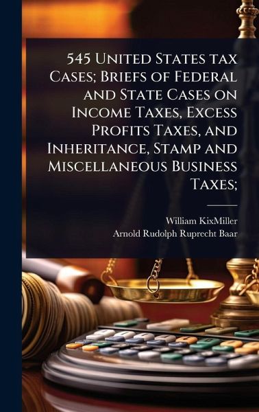 545 United States tax Cases; Briefs of Federal and State Cases on Income Taxes, Excess Profits Taxes, and Inheritance, Stamp and Miscellaneous Business Taxes;