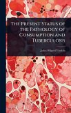The Present Status of the Pathology of Consumption and Tuberculosis The Present Status of the Pathology of Consumption and Tuberculosis