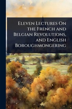 Eleven Lectures On the French and Belgian Revolutions, and English Boroughmongering