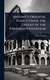 Antony's Oriental Policy Until the Defeat of the Parthian Expedition Antony's Oriental Policy Until the Defeat of the Parthian Expedition
