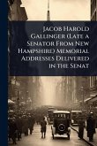 Jacob Harold Gallinger (Late a Senator From New Hampshire) Memorial Addresses Delivered in the Senat Jacob Harold Gallinger (Late a Senator From New Hampshire) Memorial Addresses Delivered in the Senat
