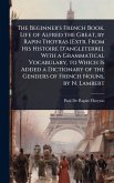 The Beginner's French Book. Life of Alfred the Great, by Rapin Thoyras [Extr. From His Histoire D'Angleterre]. With a Grammatical Vocabulary, to Which Is Added a Dictionary of the Genders of French Nouns, by N. Lambert