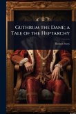 Guthrum the Dane; a Tale of the Heptarchy Guthrum the Dane; a Tale of the Heptarchy
