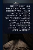 The Tephilloth; or, Daily form of prayers, in Hebrew and English, according to the order of the German and Polish Jews, as read in their Synagogues and used in private families, carefully translated from the original Hebrew