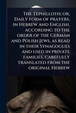Cover The Tephilloth; or, Daily form of prayers, in Hebrew and English, according to the order of the German and Polish Jews, as read in their Synagogues and used in private families, carefully translated from the original Hebrew