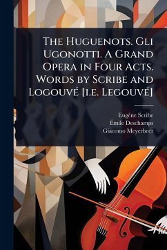 The Huguenots. Gli Ugonotti. A Grand Opera in Four Acts. Words by Scribe and LogouvÃ(c) [i.e. LegouvÃ(c)] - Scribe, Eugène; DesChamps, Ã&; Meyerbeer, Giacomo