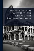 Antony's Oriental Policy Until the Defeat of the Parthian Expedition Antony's Oriental Policy Until the Defeat of the Parthian Expedition