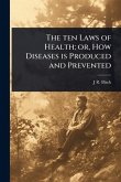 The ten Laws of Health; or, How Diseases is Produced and Prevented