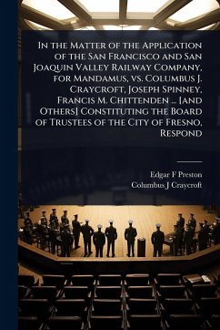 In the Matter of the Application of the San Francisco and San Joaquin Valley Railway Company, for Mandamus, vs. Columbus J. Craycroft, Joseph Spinney, Francis M. Chittenden ... [and Others] Constituting the Board of Trustees of the City of Fresno, Respond - Preston, Edgar F; Craycroft, Columbus J