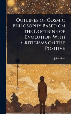 Outlines of Cosmic Philosophy Based on the Doctrine of Evolution With Criticisms on the Positive - Fiske, John