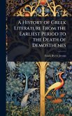 A History of Greek Literature From the Earliest Period to the Death of Demosthenes A History of Greek Literature From the Earliest Period to the Death of Demosthenes