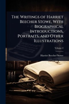 The Writings of Harriet Beecher Stowe, With Biographical Introductions, Portraits, and Other Illustrations - Stowe, Harriet Beecher