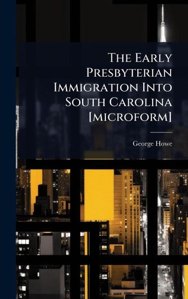The Early Presbyterian Immigration Into South Carolina [microform]