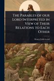 The Parables of our Lord Interpreted in View of Their Relations to Each Other The Parables of our Lord Interpreted in View of Their Relations to Each Other