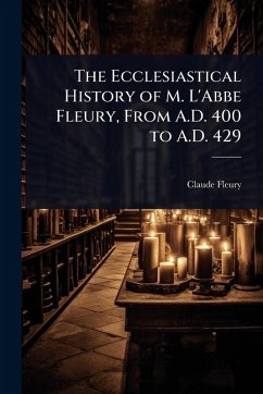 Cover The Ecclesiastical History of M. L'Abbe Fleury, From A.D. 400 to A.D. 429