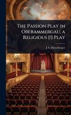 The Passion Play in Oberammergau; a Religious [!] Play