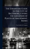 The Strangers Guide to the City of Baltimore, Giving the Location of Places of Amusement, Banks