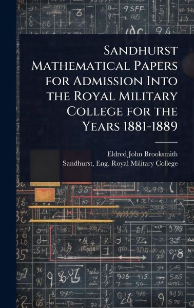 Sandhurst Mathematical Papers for Admission Into the Royal Military College for the Years 1881-1889