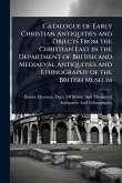 Catalogue of Early Christian Antiquities and Objects From the Christian East in the Department of British and Mediaeval Antiquities and Ethnography of the British Museum