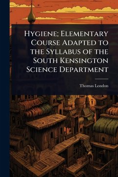 Hygiene; Elementary Course Adapted to the Syllabus of the South Kensington Science Department - London, Thomas Hygiene; Elementary Course Adapted to the Syllabus of the South Kensington Science Department - London, Thomas