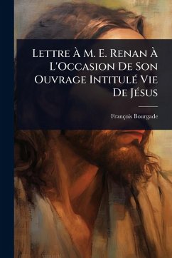Lettre Ã€ M. E. Renan Ã€ L'Occasion De Son Ouvrage IntitulÃ(c) Vie De JÃ(c)sus - Bourgade, François