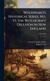Woodward's Historical Series. No. VI. The Witchcraft Delusion in New England Woodward's Historical Series. No. VI. The Witchcraft Delusion in New England