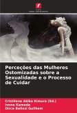 Perceções das Mulheres Ostomizadas sobre a Sexualidade e o Processo de Cuidar Perceções das Mulheres Ostomizadas sobre a Sexualidade e o Processo de Cuidar