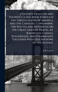 Colton's Traveler and Tourist's Guide-book Through the United States of America and the Canadas; Containing the Routes and Distances on the Great Lines of Travel, by Railroads, Canals, Stageroads, and Steamboats; Together With Descriptions of the Several - Colton, J H
