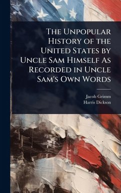 Cover The Unpopular History of the United States by Uncle Sam Himself As Recorded in Uncle Sam's Own Words